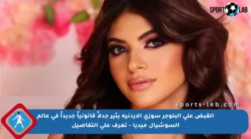 القبض على البلوجر سوزي الأردنية يثير جدلاً قانونياً جديداً في عالم السوشيال ميديا – تعرف على التفاصيل